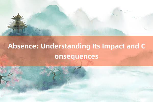 Absence: Understanding Its Impact and Co